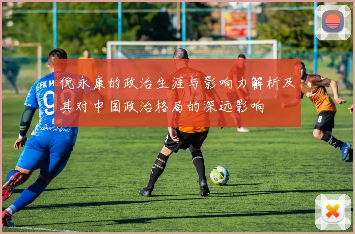 倪永康的政治生涯与影响力解析及其对中国政治格局的深远影响